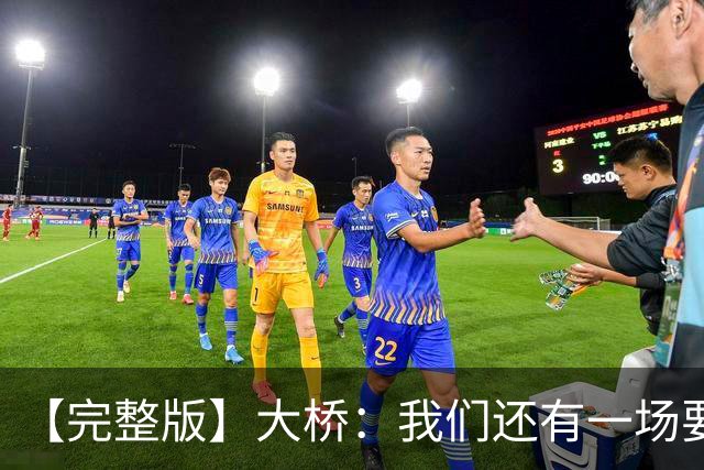 【完整版】大桥：我们还有一场要打！防住对手进攻也会由此展开！