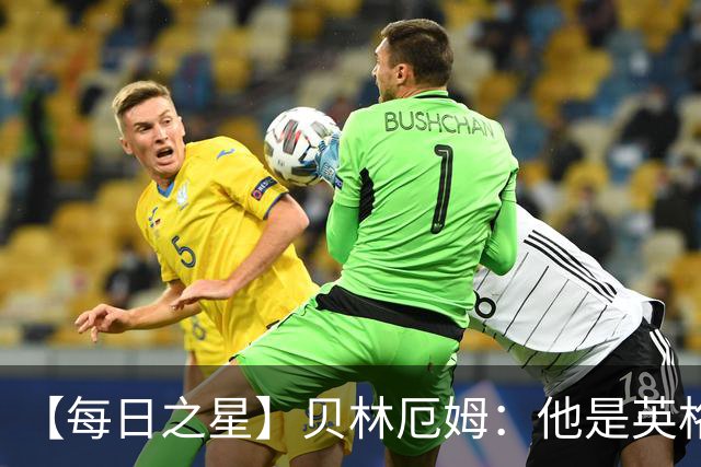 【每日之星】贝林厄姆：他是英格兰的绝境解药 关键先生从不退缩