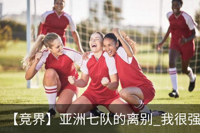 【竞界】亚洲七队的离别 我很强的幻觉破灭
