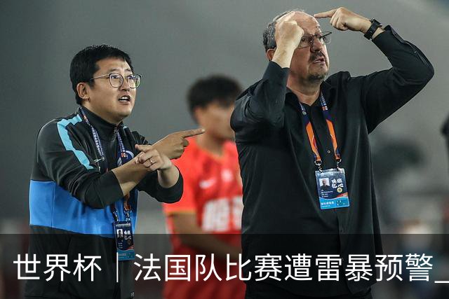 世界杯｜法国队比赛遭雷暴预警 下半场补水取消