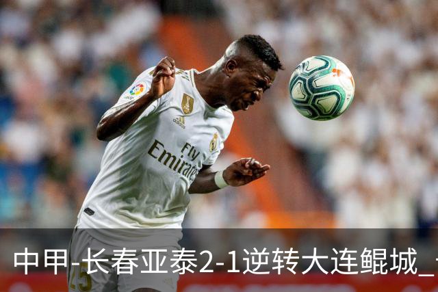中甲-长春亚泰2-1逆转大连鲲城 卡米洛3分钟2助 谭龙爆射建功