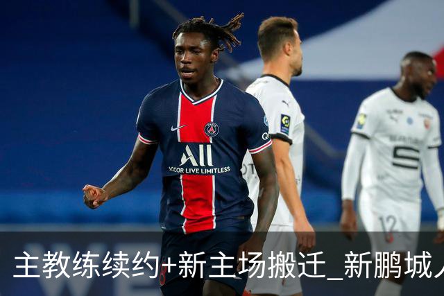 主教练续约+新主场搬迁 新鹏城人员将有大面积调整