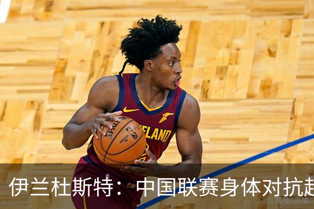 伊兰杜斯特：中国联赛身体对抗超过瑞典联赛，裁判尺度更宽松