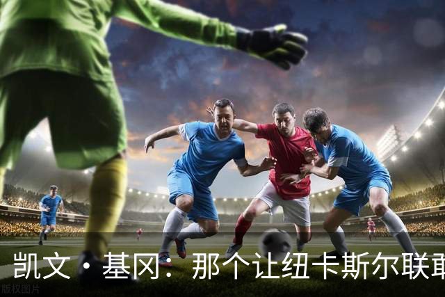 凯文·基冈：那个让纽卡斯尔联敢于做梦的人