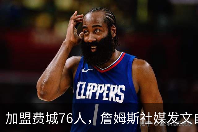 加盟费城76人，詹姆斯社媒发文自勉，引用《道德经》名言，但将出处错写成《孙子兵法》