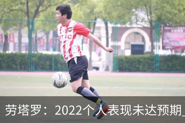 劳塔罗：2022个人表现未达预期 这次做了充分心理准备