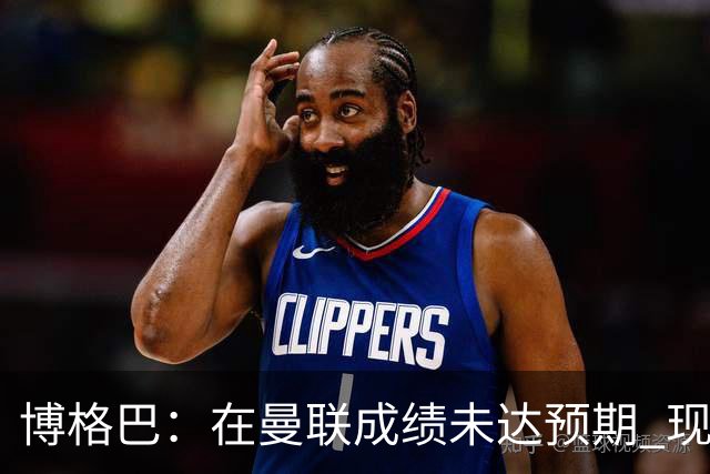 博格巴：在曼联成绩未达预期 现在是回尤文最佳时机