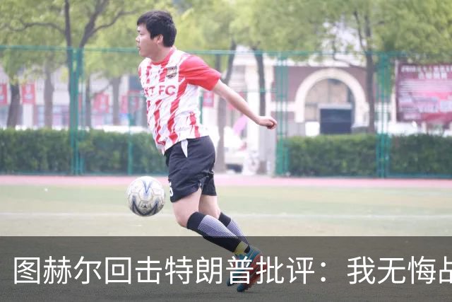 图赫尔回击特朗普批评：我无悔战术决定，英格兰与冠军球队仍有差距