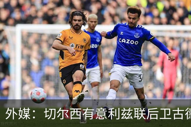 外媒：切尔西有意利兹联后卫古德蒙松，将他视作库库潜在替代者