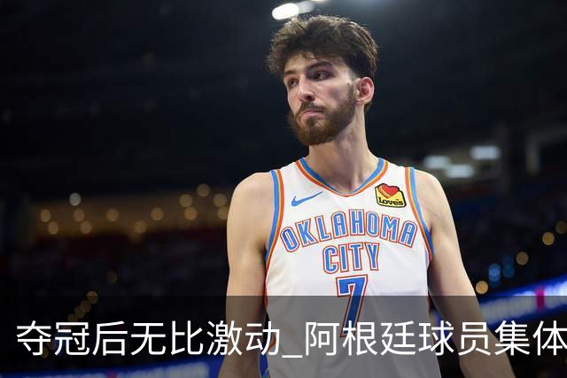 夺冠后无比激动 阿根廷球员集体狂欢到第二天清晨