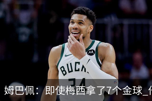 姆巴佩：即使梅西拿了7个金球 他也必须适应巴黎