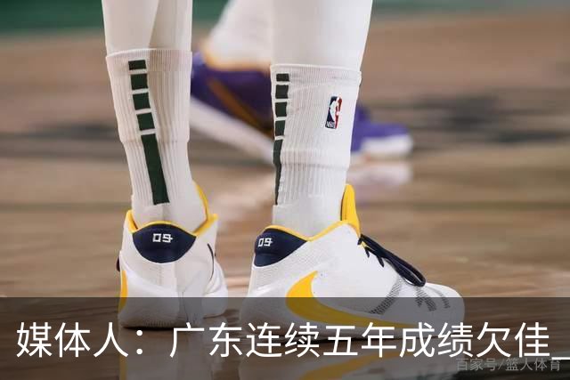 媒体人：广东连续五年成绩欠佳 朱芳雨杜锋最终担责