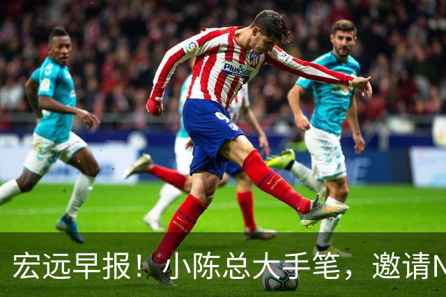 宏远早报！小陈总大手笔，邀请NBA名帅，超级外援走人，老寒腿全清理！