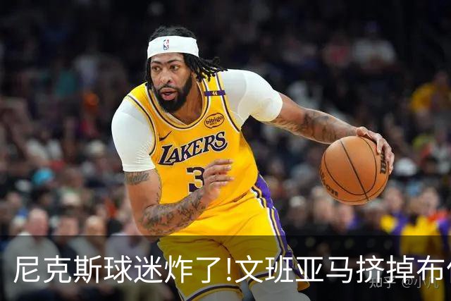 尼克斯球迷炸了!文班亚马挤掉布伦森登2K27封面,被骂"荒谬"