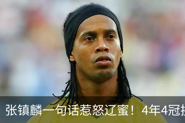 张镇麟一句话惹怒辽蜜！4年4冠换两队，夺冠只字不提辽宁培养