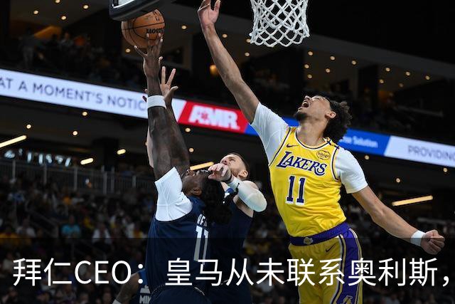 拜仁CEO：皇马从未联系奥利斯，“一个电话都没接到”