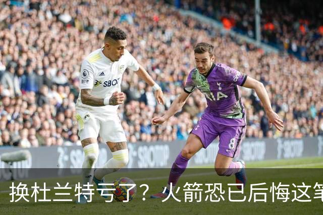 换杜兰特亏了？火箭恐已后悔这笔交易 失去了年轻天赋却未进一步