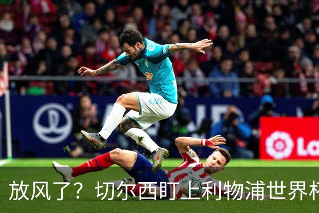 放风了？切尔西盯上利物浦世界杯冠军核心，身价7000万