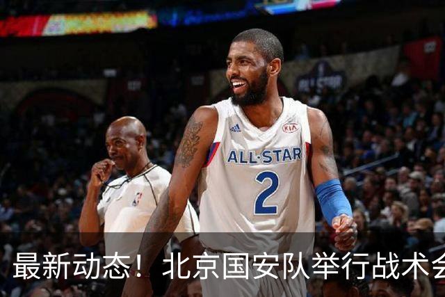 最新动态！北京国安队举行战术会议，2国脚归队，一人参加试训
