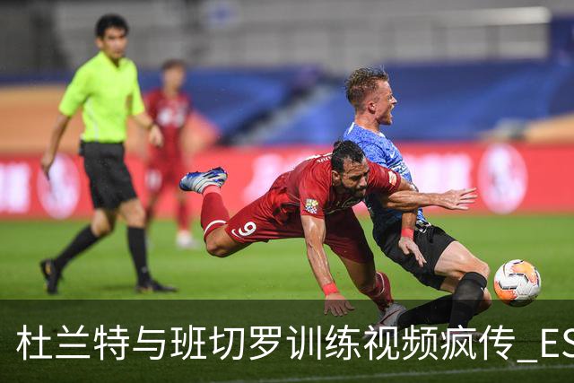 杜兰特与班切罗训练视频疯传 ESPN名嘴直接开怼:练错人了