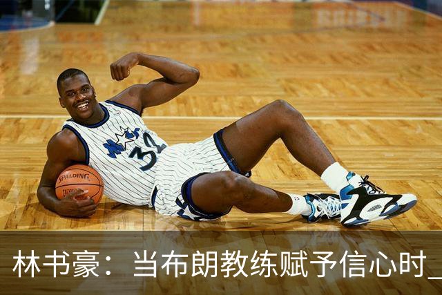 林书豪：当布朗教练赋予信心时 替补就能打得很自由并展现本能