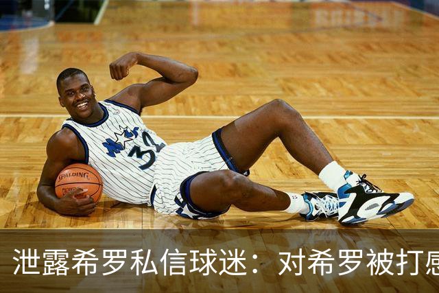 泄露希罗私信球迷：对希罗被打感到内疚 但私信公开一点也不后悔