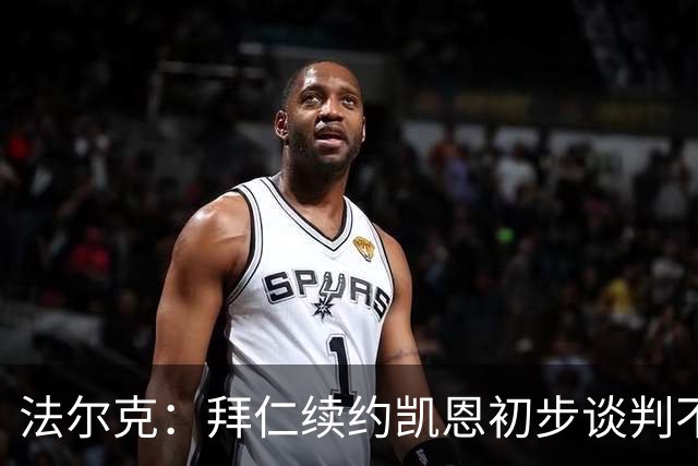 法尔克：拜仁续约凯恩初步谈判不顺利，后者要求推迟对话令人意外
