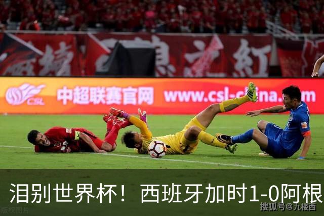 泪别世界杯！西班牙加时1-0阿根廷，一代传奇梅西或就此谢幕
