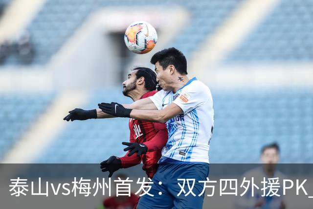 泰山vs梅州首发：双方四外援PK 梅州迎保级关键战