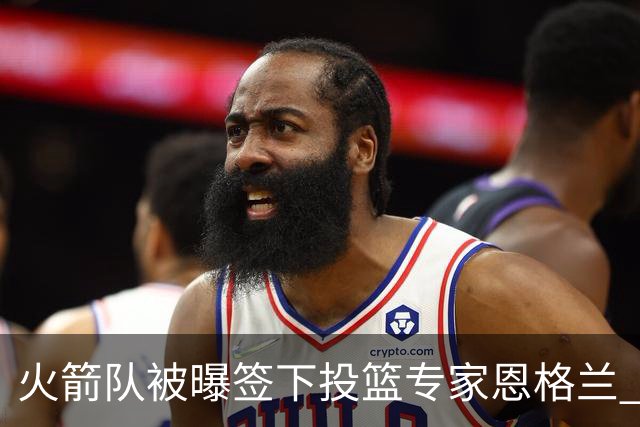 火箭队被曝签下投篮专家恩格兰 或成年轻核心解题密码