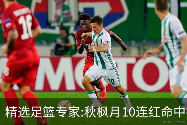 精选足篮专家:秋枫月10连红命中揭幕战 王九红7连红