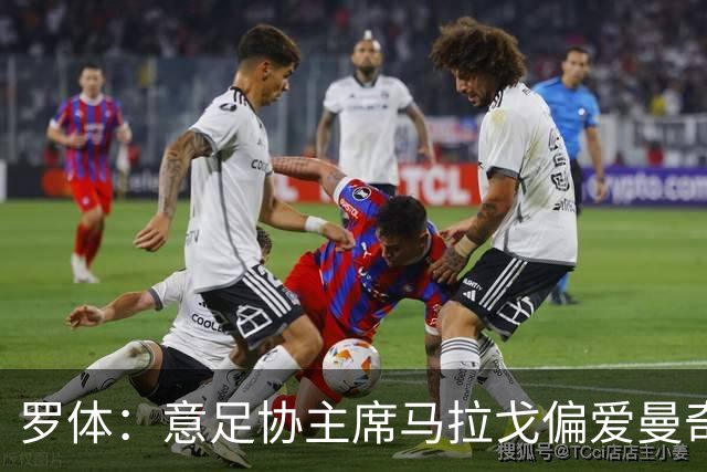 罗体：意足协主席马拉戈偏爱曼奇尼，孔蒂也是候选