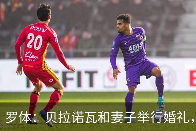 罗体：贝拉诺瓦和妻子举行婚礼，两人在2023年相恋