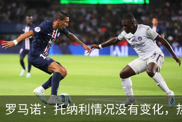 罗马诺：托纳利情况没有变化，热刺在推动交易，他愿意加盟
