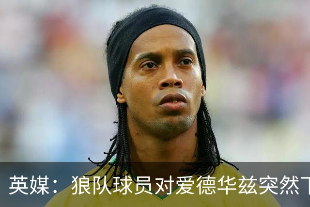英媒：狼队球员对爱德华兹突然下课感到愤怒，包括刚签的特里皮尔