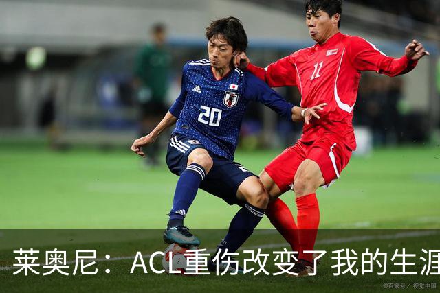 莱奥尼：ACL重伤改变了我的生涯轨迹，但我的野心从来没有改变过