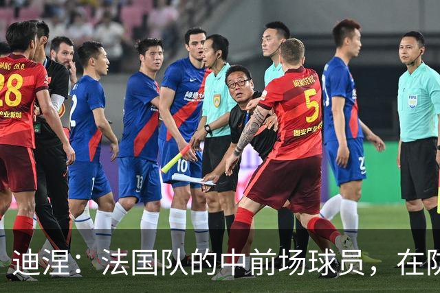 迪涅：法国队的中前场球员，在防守端也尽心尽力