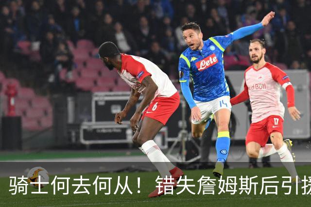 骑士何去何从！错失詹姆斯后引援停滞 老板急于夺冠或可追杜兰特