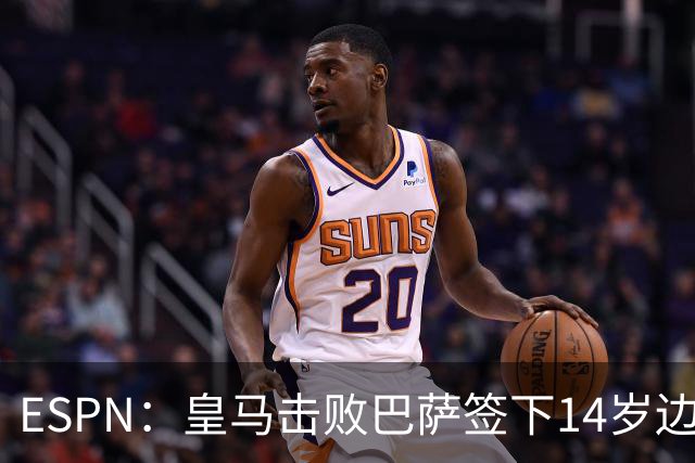 ESPN：皇马击败巴萨签下14岁边锋扬·比拉，还有意瓦拉内9岁儿子