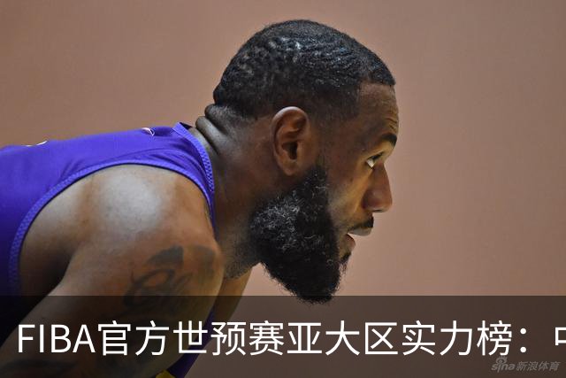 FIBA官方世预赛亚大区实力榜：中国男篮第2杨瀚森登海报 日本第6